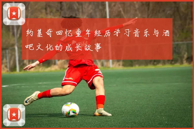 约基奇回忆童年经历学习音乐与酒吧文化的成长故事