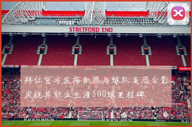 拜仁官方发布凯恩与球队高层合影庆祝其职业生涯500球里程碑