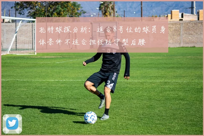 孔特球探分析：适合8号位的球员身体条件不适合担任防守型后腰