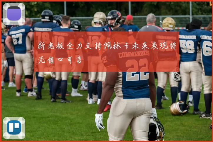 新老板全力支持佩林卡未来表现将无借口可言