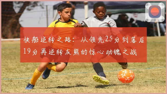 快船逆转之路：从领先25分到落后19分再逆转灰熊的惊心动魄之战