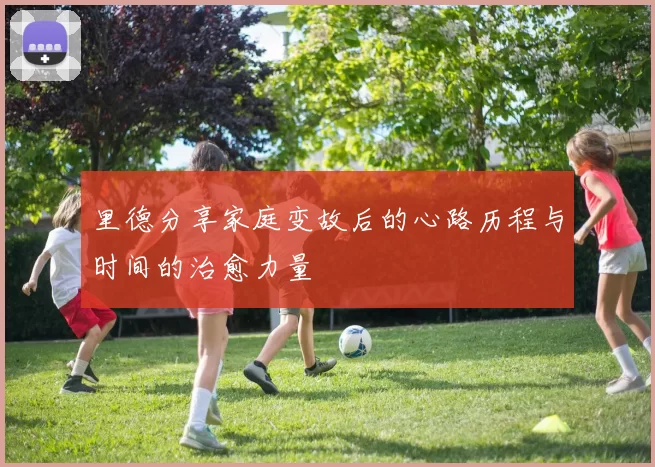 里德分享家庭变故后的心路历程与时间的治愈力量