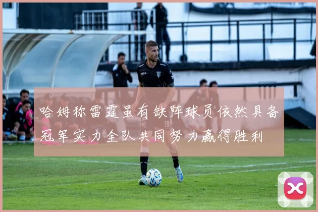 哈姆称雷霆虽有缺阵球员依然具备冠军实力全队共同努力赢得胜利