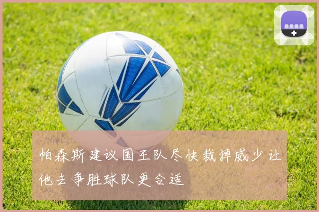 帕森斯建议国王队尽快裁掉威少让他去争胜球队更合适