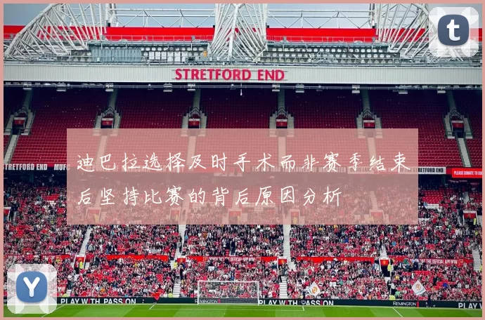 迪巴拉选择及时手术而非赛季结束后坚持比赛的背后原因分析