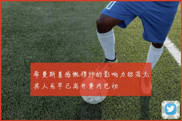希曼斯基感慨穆帅的影响力称若无其人或早已离开费内巴切
