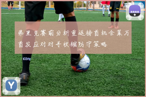 弗里克赛前分析重返榜首机会莱万首发应对对手收缩防守策略