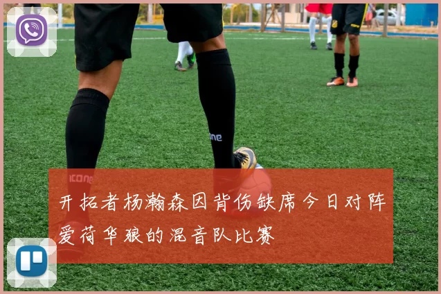 开拓者杨瀚森因背伤缺席今日对阵爱荷华狼的混音队比赛