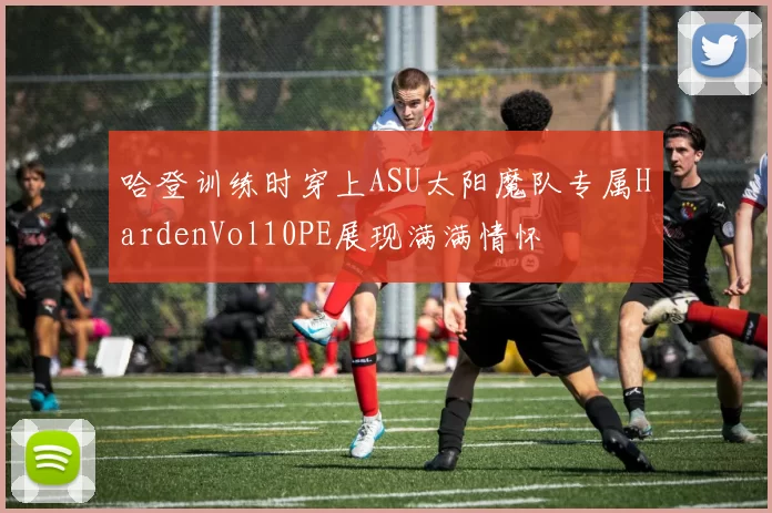 哈登训练时穿上ASU太阳魔队专属HardenVol10PE展现满满情怀