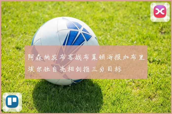 阿森纳发布客战布莱顿海报加布里埃尔独自亮相剑指三分目标