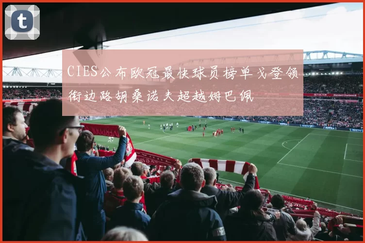 CIES公布欧冠最快球员榜单戈登领衔边路胡桑诺夫超越姆巴佩